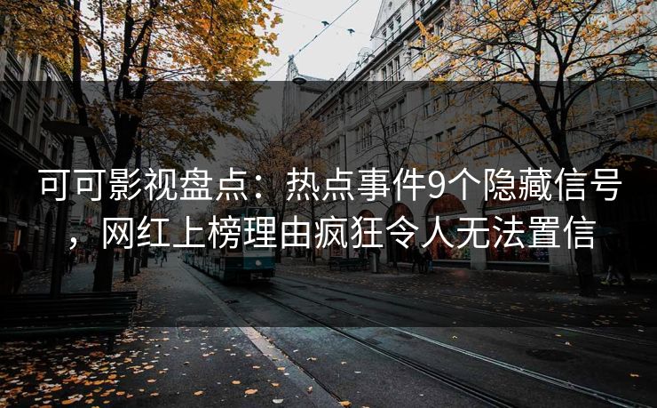 可可影视盘点：热点事件9个隐藏信号，网红上榜理由疯狂令人无法置信