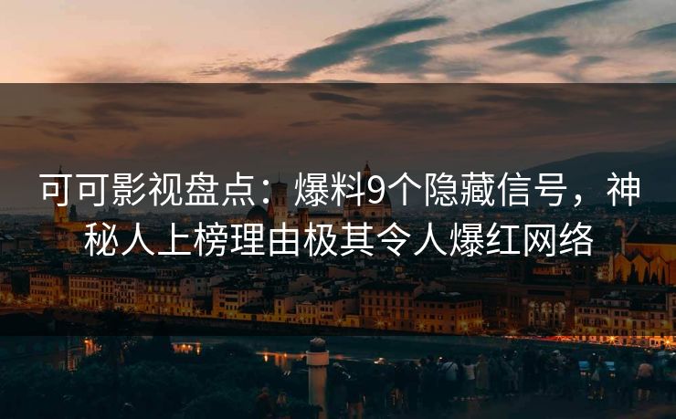 可可影视盘点：爆料9个隐藏信号，神秘人上榜理由极其令人爆红网络