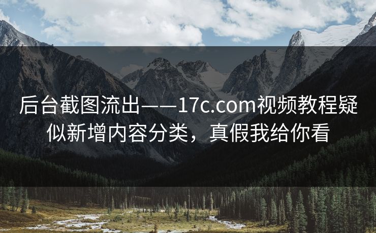 后台截图流出——17c.com视频教程疑似新增内容分类,真假我给你看